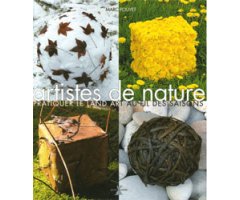 ARTISTES DE NATURE. PRATIQUER LE LAND ART AU FIL DES SAISONS