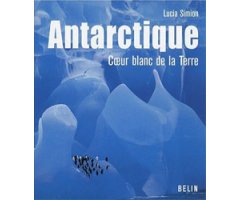 ANTARCTIQUE. COEUR BLANC DE LA TERRE