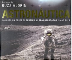 ASTRONÁUTICA. LA HISTORIA DESDE EL SPÚTNIK AL TRANSBORDADOR Y MÁS ALLÁ 