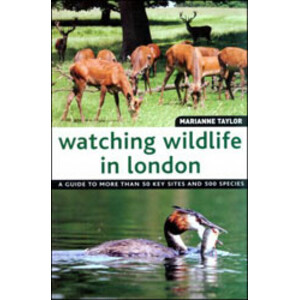 WATCHING WILDLIFE IN LONDON: A GUIDE TO MORE THAN 50 KEY SITES AND 500 SPECIES