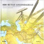 100 RUTAS LEGENDARIAS. TRAS LOS PASOS DE LOS GRANDES EXPLORADORES, ESCRITORES Y AVENTUREROS