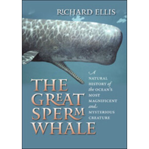 THE GREAT SPERM WHALE: A NATURAL HISTORY OF THE OCEAN'S MOST MAGNIFICENT AND MYSTERIOUS CREATURE