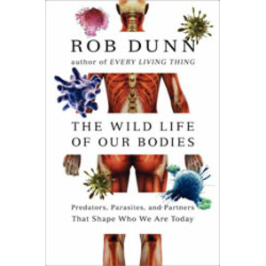 THE WILD LIFE OF OUR BODIES. PREDATORS, PARASITES, AND PARTNERS THAT SHAPE WHO WE ARE TODAY