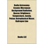 RADIO ASTRONOMY. COSMIC MICROWAVE, BACKGROUND RADIATION, QUASAR, BRIGHTNESS TEMPERATURE, JANSKY, PULSAR, ASTROPHYSICAL MASER, HYDROGEN LINE