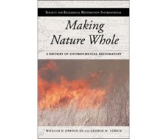MAKING NATURE WHOLE. A HISTORY OF ECOLOGICAL RESTORATION