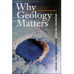 WHY GEOLOGY MATTERS. DECODING THE PAST ANTICIPATING THE FUTURE