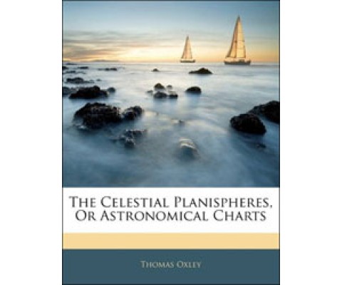 THE CELESTIAL PLANISPHERES, OR ASTRONOMICAL CHARTS