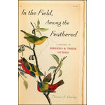IN THE FIELD, AMONG THE FEATHERED. A HISTORY OF THE BIRDERS & THEIR GUIDES
