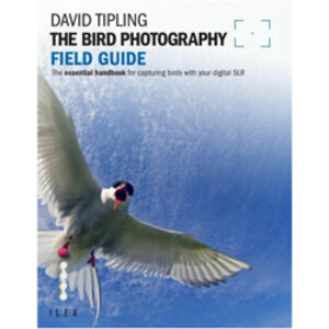 THE BIRD PHOTOGRAPHY FIELD GUIDE. THE ESSENTIAL HANDBOOK FOR CAPTURING BIRDS WITH YOUR DIGITAL SLR