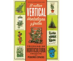 EL CULTIVO VERTICAL HORTALIZAS Y FRUTAS. TÉCNICAS DE HORTICULTURA CREATIVA PARA PEQUEÑOS ESPACIOS