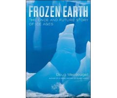 FROZEN EARTH. THE ONCE AND FUTURE STORY OF ICE AGES
