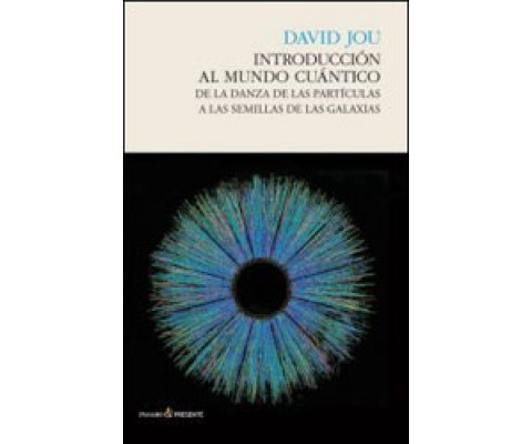 INTRODUCCIÓN AL MUNDO CUÁNTICO. DE LA DANZA DE LAS PARTÍCULAS A LAS SEMILLAS DE LAS GALAXIAS