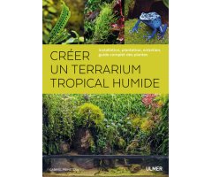 CRÉER UN TERRARIUM TROPICAL HUMIDE. INSTALLATION, PLANTATION, ENTRETIEN, GUIDE COMPLET DES PLANTES