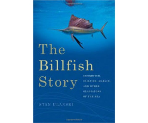 THE BILLFISH STORY. SWORDFISH, SAILFISH, MARLIN AND OTHER GLADIATORS OF THE SEA
