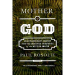 MOTHER OF GOD: AN EXTRAORDINARY JOURNEY INTO THE UNCHARTED TRIBUTARIES OF THE WESTERN AMAZON