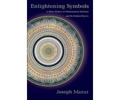 ENLIGHTENING SYMBOLS. A SHORT HISTORY OF MATHEMATICAL NOTATION AND ITS HIDDEN POWERS                                                                  