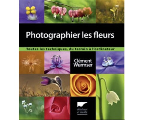 PHOTOGRAPHIER LES FLEURS. TOUTES LES TECHNIQUES, DU TERRAIN À L'ORDINATEUR