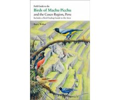 FIELD GUIDE TO THE BIRDS OF MACHU PICCHU AND THE CUSCO REGION, PERU. INCLUDES A BIRD FINDING GUIDE TO THE AREA
