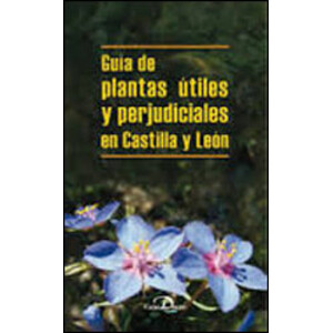 GUIA DE PLANTAS UTILES Y PERJUDICIALES EN CASTILLA Y LEON: COMESTIBLES, MEDICINALES, TOXICAS, ALERGENAS