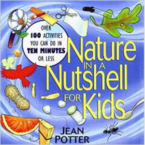 NATURE IN A NUTSHELL FOR KIDS. OVER 100 ACTIVITIES YOU CAN DO IN TEN MINUTES OR LESS