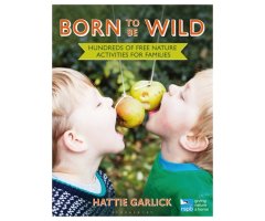 BORN TO BE WILD: HUNDREDS OF FREE NATURE ACTIVITIES FOR FAMILIES