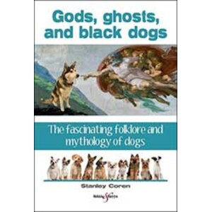 GODS, GHOSTS, AND BLACK DOGS. THE FASCINATING FOLKLORE AND MYTHOLOGY OF DOGS