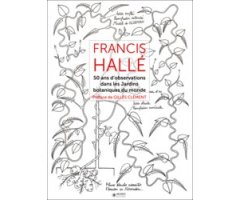 FRANCIS HALLÉ: 50 ANS D\'OBSERVATIONS DANS LES JARDINS BOTANIQUES DU MONDE        
