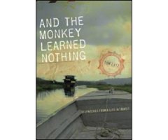 AND THE MONKEY LEARNED NOTHING. DISPATCHES FROM A LIFE IN TRANSIT