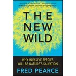 THE NEW WILD. WHY INVASIVE SPECIES WILL BE NATURE'S SALVATION