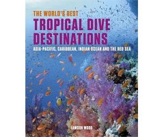 THE WORLD'S BEST TROPICAL DIVE DESTINATIONS. ASIA-PACIFIC, CARIBBEAN, INDIAN OCEAN AND THE RED SEA