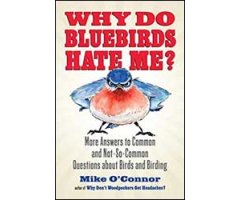 WHY DO BLUEBIRDS HATE ME? MORE ANSWERS TO COMMON AND NOT-SO-COMMOM QUESTIONS ABOUT BIRDS AND BIRDING