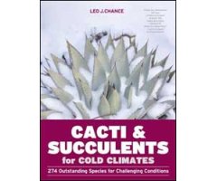 CACTI & SUCCULENTS FOR COLD CLIMATES: 274 OUTSTANDING SPECIES FOR CHALLENGING CONDITIONS