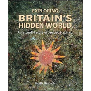 EXPLORING BRITAIN'S HIDDEN WORLD. A NATURAL HISTORY OF SEABED HABITATS