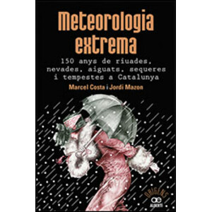 METEOROLOGIA EXTREMA. 150 ANYS DE RIUADES, NEVADES, AIGUATS, SEQUERES I TEMPESTES A CATALUNYA.
