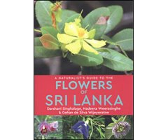 A NATURALIST'S GUIDE TO THE FLOWERS OF SRI LANKA. DARSHANI SINGHALAGE, NADEERA, WEERASINGHE & GEHAN DE SILVA WIJEYERATNE