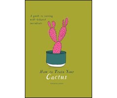 HOW TO TRAIN YOUR CACTUS. A GUIDE TO RAISING WELL-BEHAVED SUCCULENTS