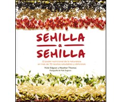 SEMILLA A SEMILLA. EL PODER NUTRICIONAL DE LA NATURALEZA EN MÁS DE 70 RECETAS SALUDABLES Y DELICIOSAS                                                 