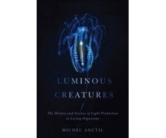 LUMINOUS CREATURES: THE HISTORY AND SCIENCE OF LIGHT PRODUCTION IN LIVING ORGANISMS