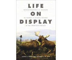 LIFE ON DISPLAY: REVOLUTIONIZING US MUSEUMS OF SCIENCE & NATURAL HISTORY IN THE TWENTIETH CENTURY