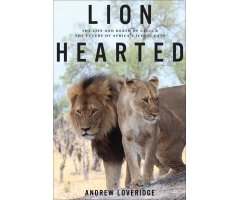 LION HEARTED. THE LIFE AND DEATH OF CECIL & THE FUTURE OF AFRICA ICONIC CATS