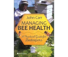 MANAGING BEE HEALTH: A PRACTICAL GUIDE FOR BEEKEEPERS