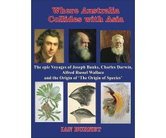 WHERE AUSTRALIA COLLIDES WITH ASIA THE EPIC VOYAGES OF JOSEPH BANKS, CHARLES DARWIN, ALFRED RUSSEL WALLACE AND THE ORIGIN OF "ON THE ORIGIN OF SP