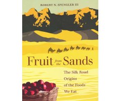 FRUIT FROM THE SANDS. THE SILK ROAD ORIGINS OF THE FOODS WE EAT 