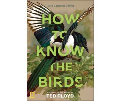 HOW TO KNOW THE BIRDS: THE ART AND ADVENTURE OF BIRDING