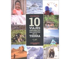 10 VIAJES ORIGINALES PARA DISFRUTAR DE LA TIERRA. GUÍA PRÁCTICA