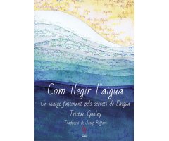 COM LLEGIR L\'AIGUA. UN VIATGE FASCINANT PELS SECRETS DE L\'AIGUA                                                                                     