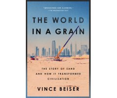 THE WORLD IN A GRAIN: THE STORY OF SAND AND HOW IT TRANSFORMED CIVILIZATION