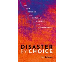 DISASTER BY CHOICE: HOW OUR ACTIONS TURN NATURAL HAZARDS INTO CATASTROPHES