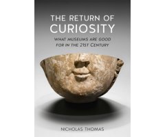 THE RETURN OF CURIOSITY: WHAT MUSEUMS ARE GOOD FOR THE TWENTY-FIRST CENTURY 
