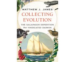 COLLECTING EVOLUTION: THE GALAPAGOS EXPEDITION THAT VINDICATED DARWIN                                                                                 